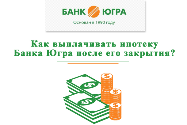 Как выплачивать ипотеку Банка Югра после его закрытия?