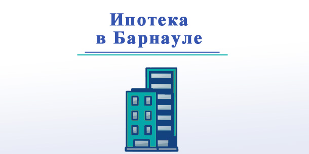 В каких банках Барнаула можно оформить ипотеку?