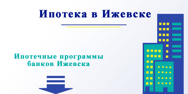 Купить в ипотеку в Ижевске квартиру: как подобрать кредитную программу