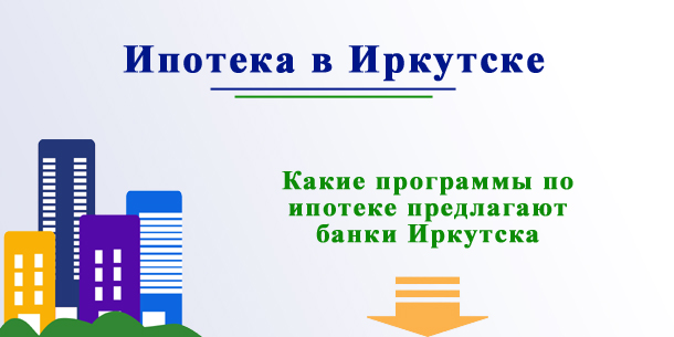 Ипотека в банках Иркутска: где лучше оформить кредит на квартиру