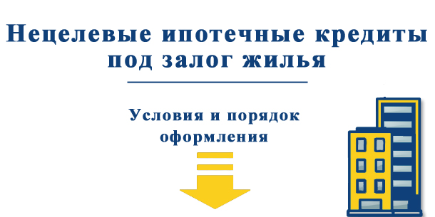 Ипотека под недвижимость: нецелевые кредиты под залог жилья