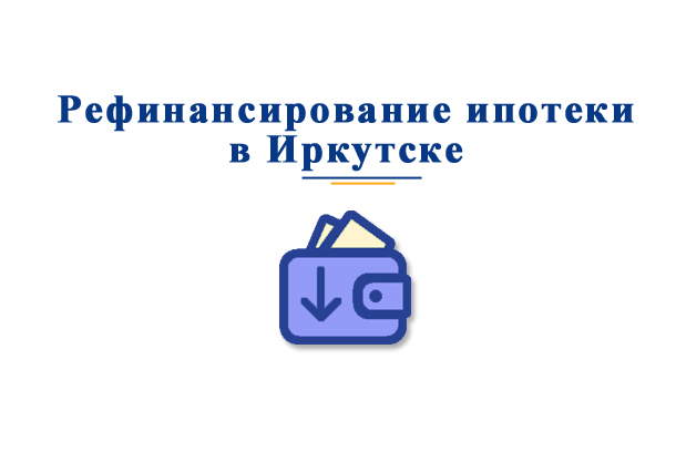 В каких банках можно произвести рефинансирование ипотеки в Иркутске?