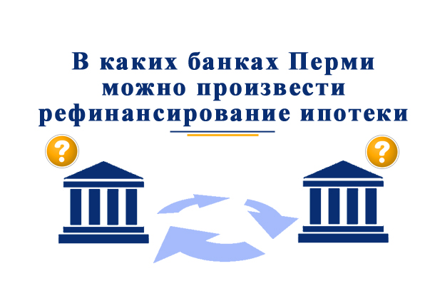 В каких банках можно произвести рефинансирование ипотеки в Перми?